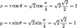 
 \\ x = r\cos\theta = \sqrt{2}\cos\dfrac{\pi}{4} = \sqrt{2} \dfrac{\sqrt{2}}{2} = 1
 \\ 
 \\ y = r\sin\theta =\sqrt{2}\sin \dfrac{\pi}{4} = \sqrt{2} \dfrac{\sqrt{2}}{2} = 1
 \\ 